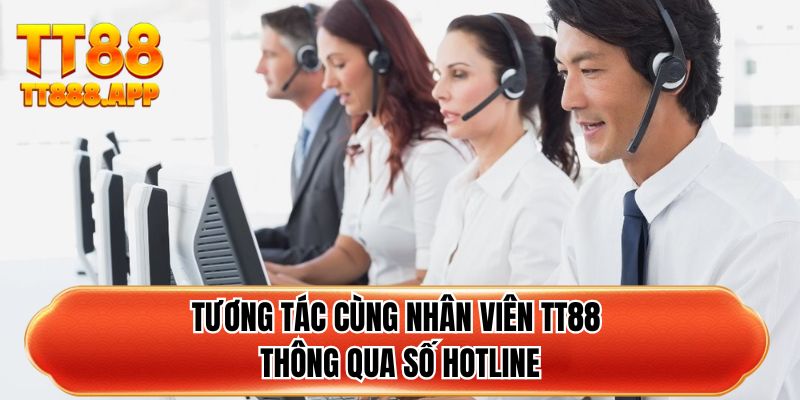 Tương tác cùng nhân viên TT88 thông qua số hotline